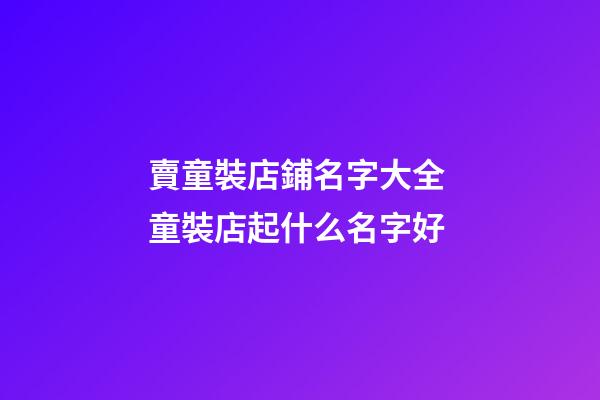 賣童裝店鋪名字大全 童裝店起什么名字好-第1張-店鋪起名-玄機派
